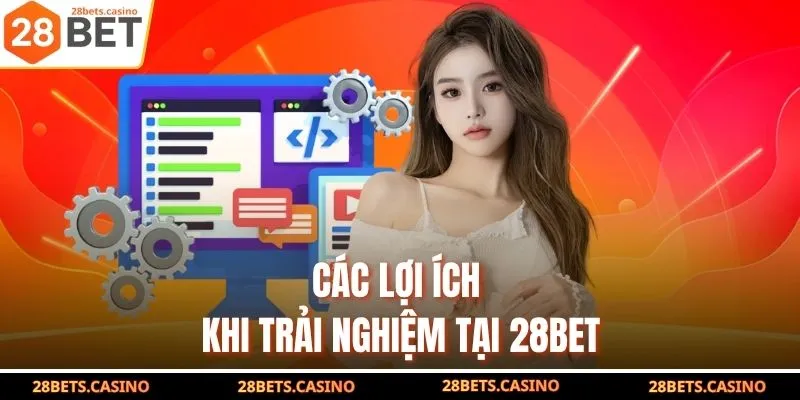 Các lợi ích khi trải nghiệm tại 28BET